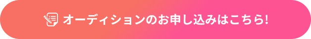 オーディションのお申し込みはこちら！